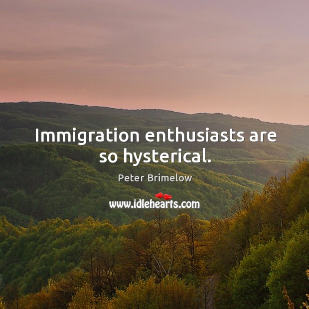 Immigration enthusiasts are so hysterical. Peter Brimelow Picture Quote