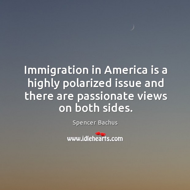 Immigration in america is a highly polarized issue and there are passionate views on both sides. Spencer Bachus Picture Quote