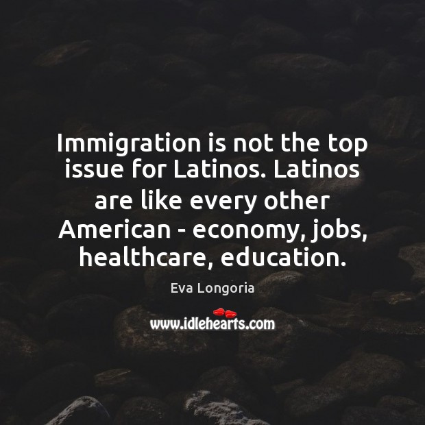 Immigration is not the top issue for Latinos. Latinos are like every Economy Quotes Image