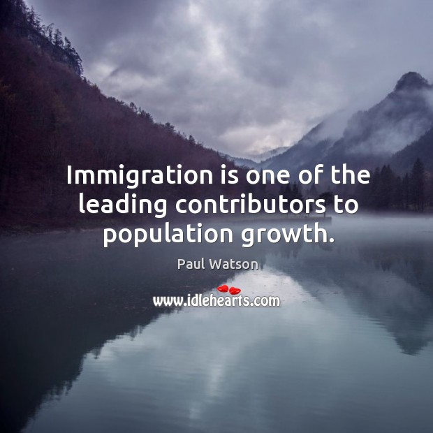 Immigration is one of the leading contributors to population growth. Paul Watson Picture Quote