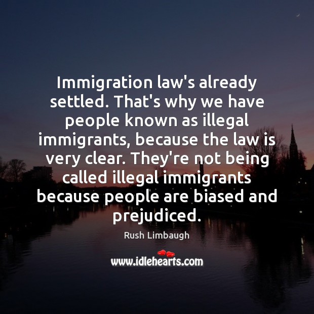 Immigration law’s already settled. That’s why we have people known as illegal Rush Limbaugh Picture Quote