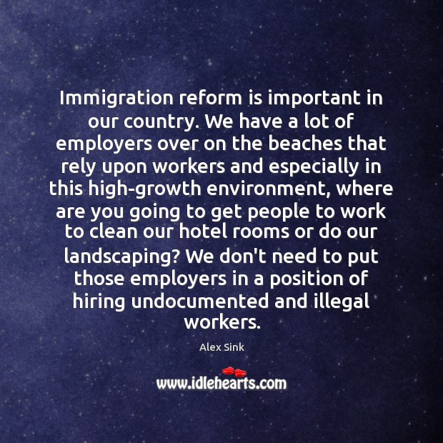 Immigration reform is important in our country. We have a lot of Alex Sink Picture Quote