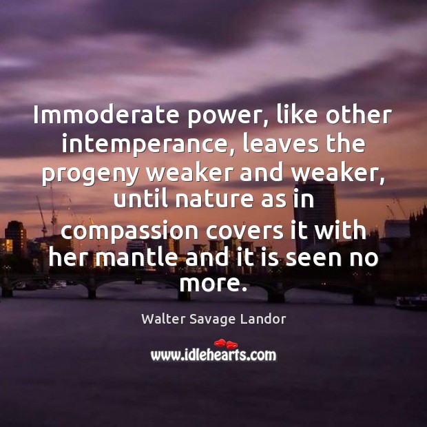 Immoderate power, like other intemperance, leaves the progeny weaker and weaker, until Walter Savage Landor Picture Quote