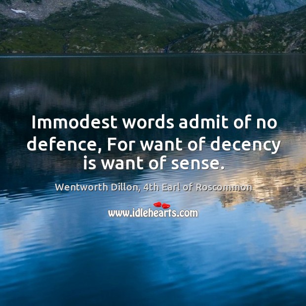 Immodest words admit of no defence, For want of decency is want of sense. Wentworth Dillon, 4th Earl of Roscommon Picture Quote