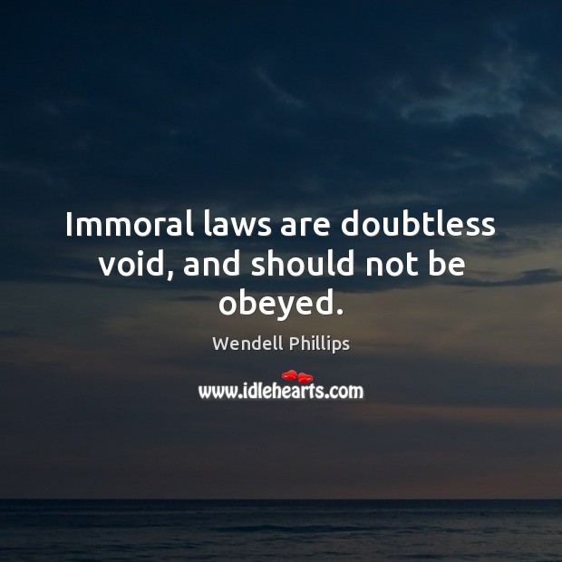 Immoral laws are doubtless void, and should not be obeyed. Wendell Phillips Picture Quote