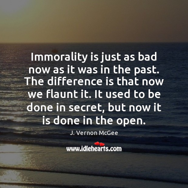 Immorality is just as bad now as it was in the past. J. Vernon McGee Picture Quote