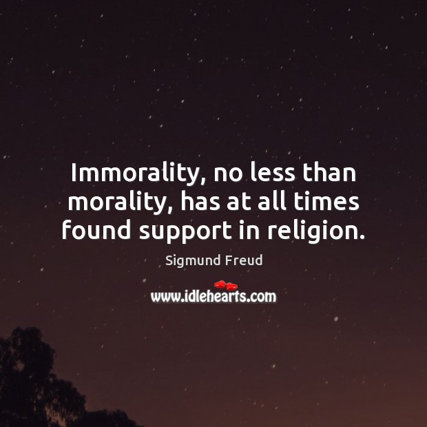 Immorality, no less than morality, has at all times found support in religion. Sigmund Freud Picture Quote