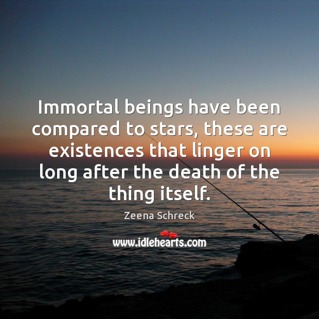 Immortal beings have been compared to stars, these are existences that linger Zeena Schreck Picture Quote