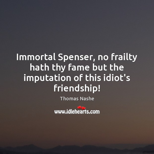 Immortal Spenser, no frailty hath thy fame but the imputation of this idiot’s friendship! Thomas Nashe Picture Quote