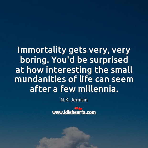 Immortality gets very, very boring. You’d be surprised at how interesting the N.K. Jemisin Picture Quote