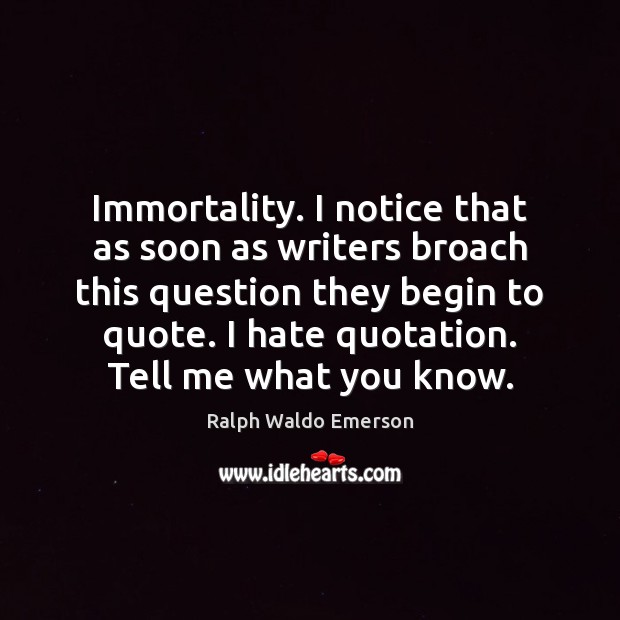 Immortality. I notice that as soon as writers broach this question they Ralph Waldo Emerson Picture Quote