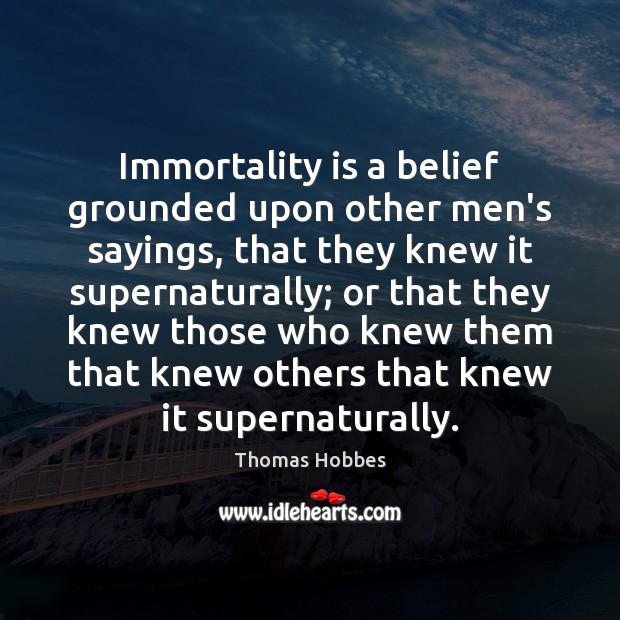 Immortality is a belief grounded upon other men’s sayings, that they knew Image