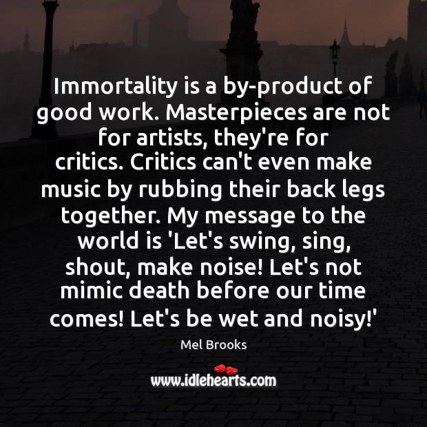 Immortality is a by-product of good work. Masterpieces are not for artists, Mel Brooks Picture Quote