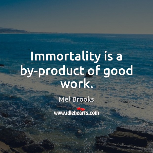 Immortality is a by-product of good work. Mel Brooks Picture Quote