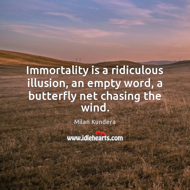 Immortality is a ridiculous illusion, an empty word, a butterfly net chasing the wind. Milan Kundera Picture Quote