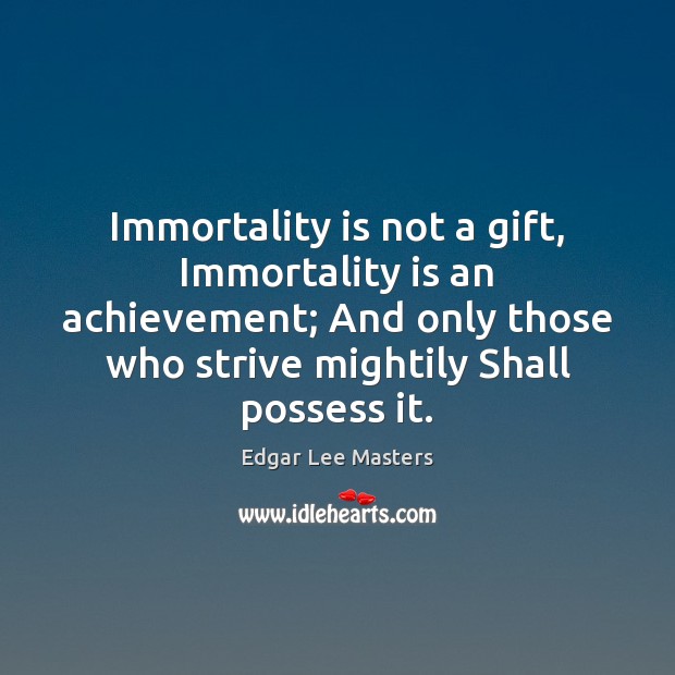 Immortality is not a gift, Immortality is an achievement; And only those Edgar Lee Masters Picture Quote