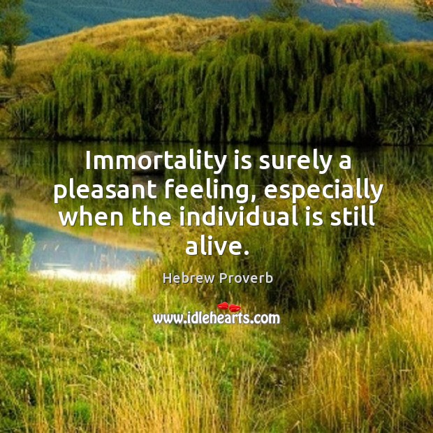 Immortality is surely a pleasant feeling Image