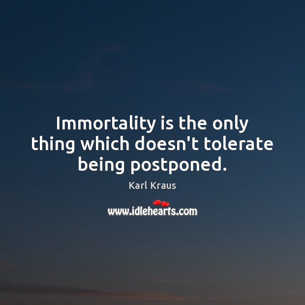 Immortality is the only thing which doesn’t tolerate being postponed. Karl Kraus Picture Quote