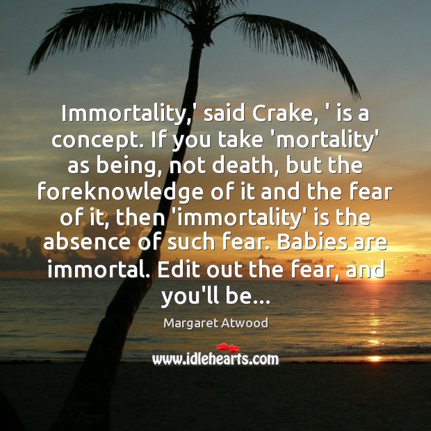 Immortality,’ said Crake, ‘ is a concept. If you take ‘mortality’ Margaret Atwood Picture Quote