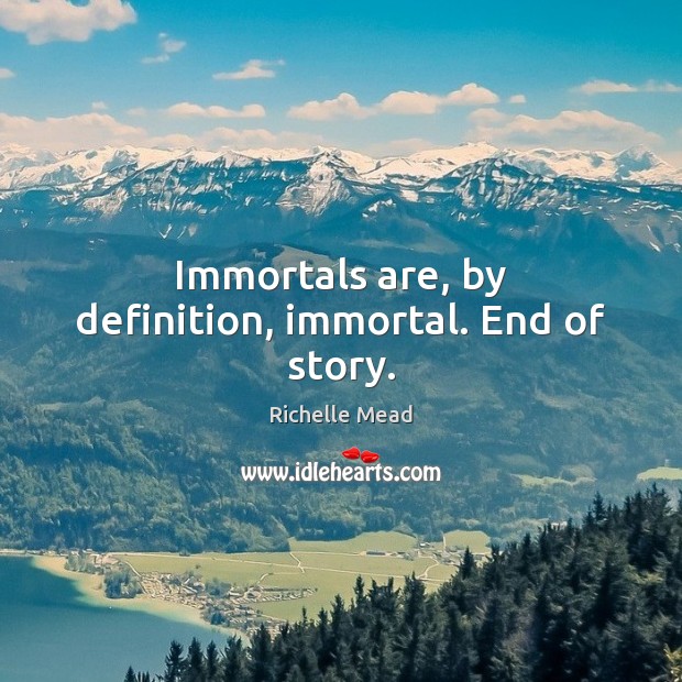 Immortals are, by definition, immortal. End of story. Richelle Mead Picture Quote