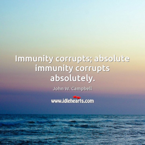 Immunity corrupts; absolute immunity corrupts absolutely. Image