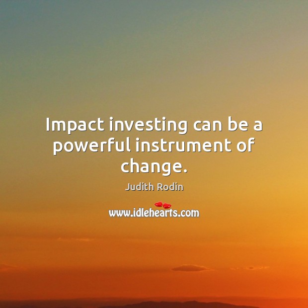 Impact investing can be a powerful instrument of change. Judith Rodin Picture Quote