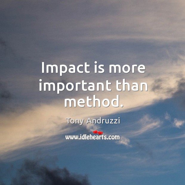 Impact is more important than method. Image