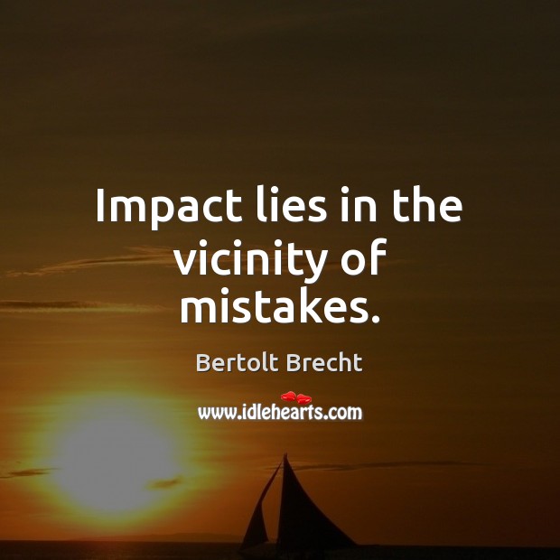 Impact lies in the vicinity of mistakes. Bertolt Brecht Picture Quote