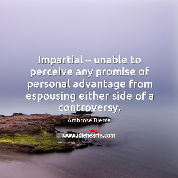 Impartial – unable to perceive any promise of personal advantage from espousing Ambrose Bierce Picture Quote