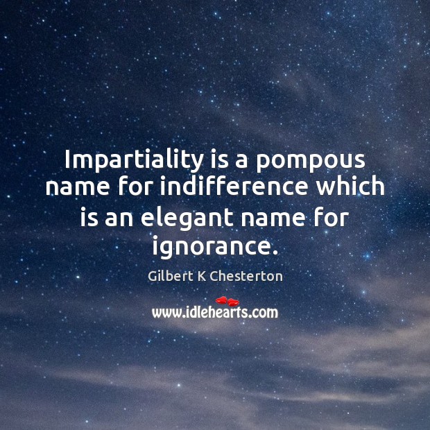 Impartiality is a pompous name for indifference which is an elegant name for ignorance. Image