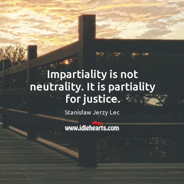 Impartiality is not neutrality. It is partiality for justice. Stanisław Jerzy Lec Picture Quote