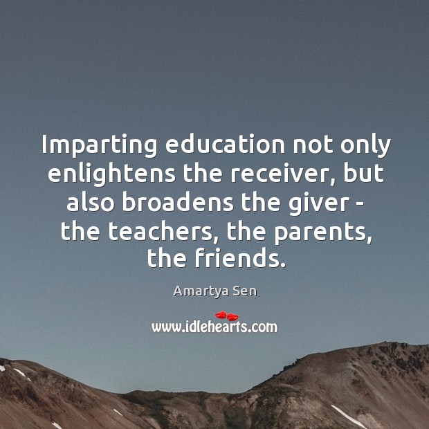 Imparting education not only enlightens the receiver, but also broadens the giver Amartya Sen Picture Quote