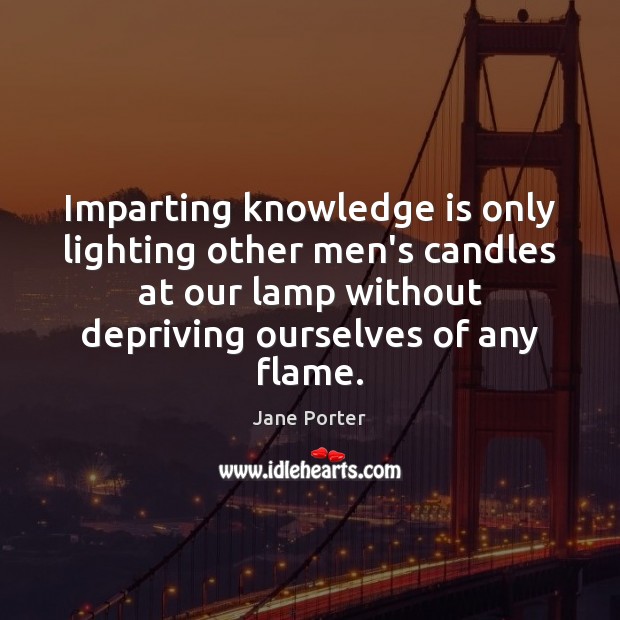 Imparting knowledge is only lighting other men’s candles at our lamp without Image