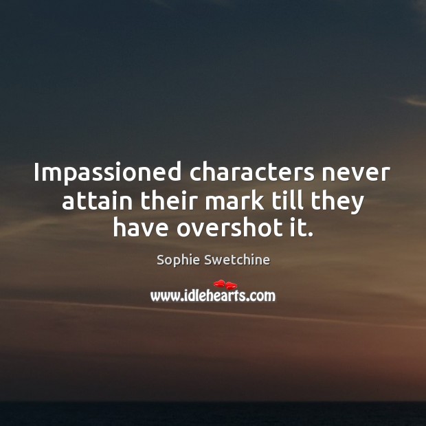 Impassioned characters never attain their mark till they have overshot it. Sophie Swetchine Picture Quote