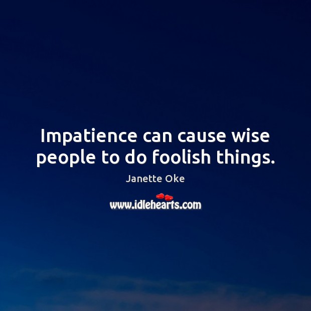 Impatience can cause wise people to do foolish things. Image