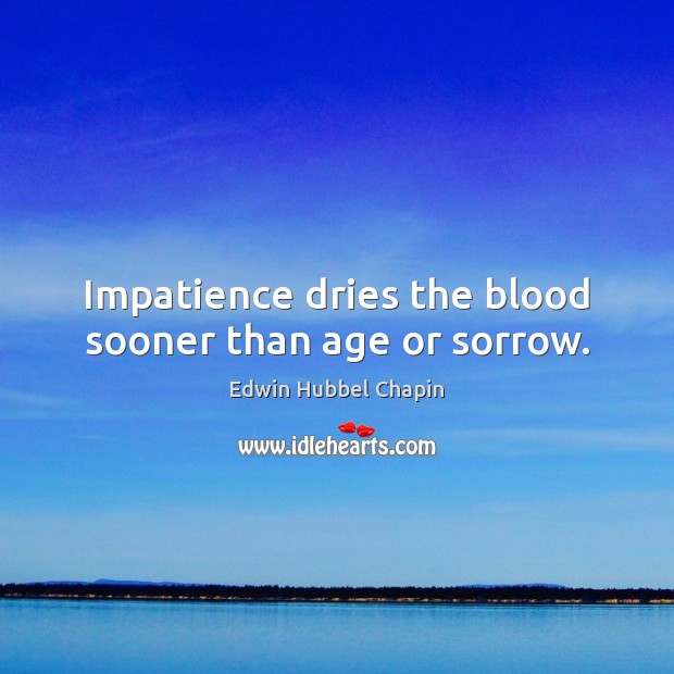 Impatience dries the blood sooner than age or sorrow. Edwin Hubbel Chapin Picture Quote