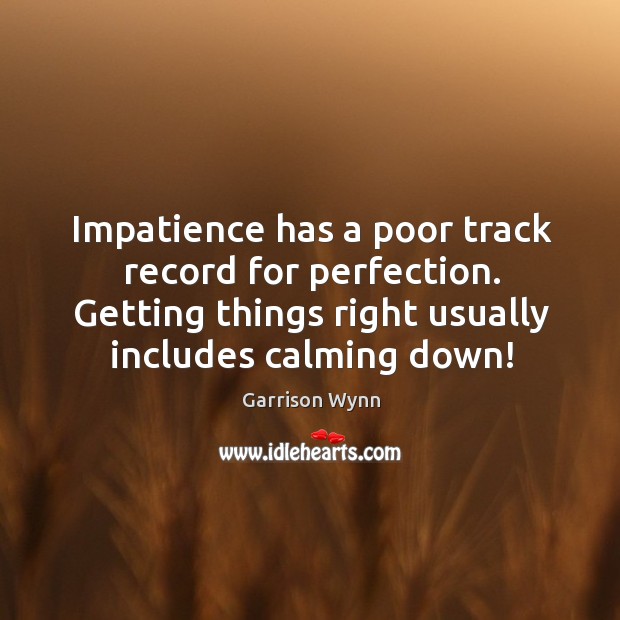 Impatience has a poor track record for perfection. Getting things right usually Garrison Wynn Picture Quote