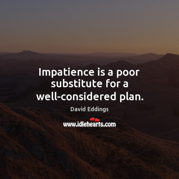 Impatience is a poor substitute for a well-considered plan. David Eddings Picture Quote
