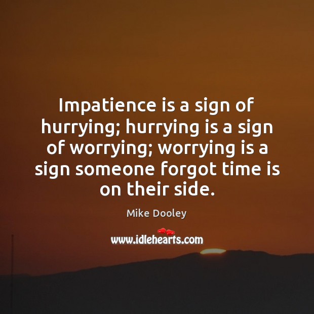 Impatience is a sign of hurrying; hurrying is a sign of worrying; Mike Dooley Picture Quote