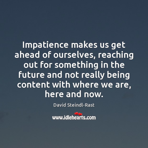Impatience makes us get ahead of ourselves, reaching out for something in Image
