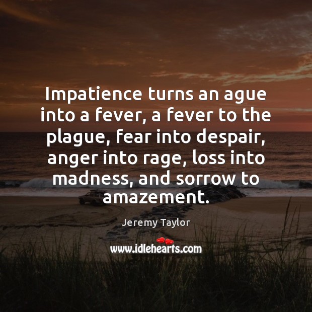 Impatience turns an ague into a fever, a fever to the plague, Image