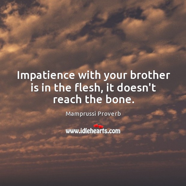 Impatience with your brother is in the flesh, it doesn’t reach the bone. Mamprussi Proverbs Image