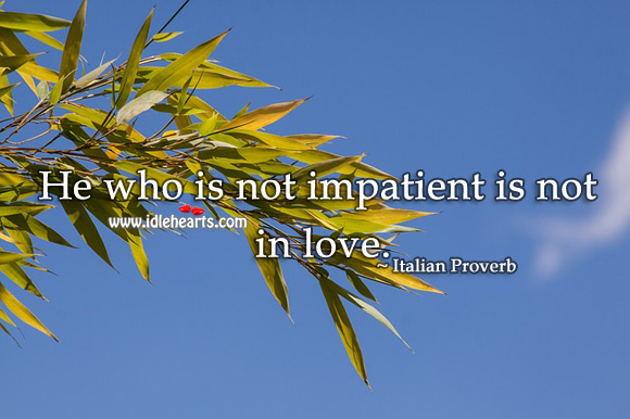 He who is not impatient is not in love. Image