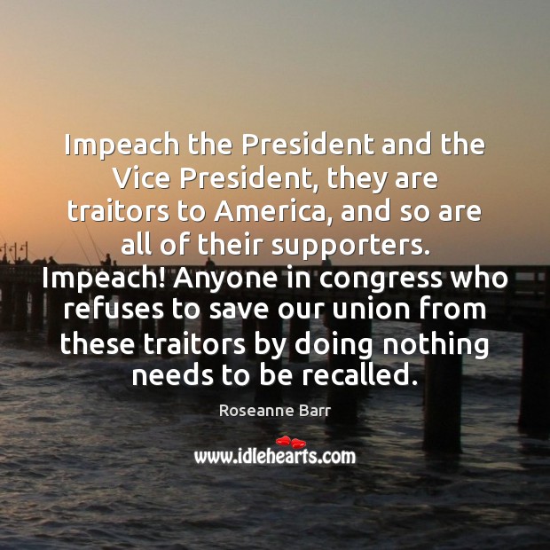 Impeach the President and the Vice President, they are traitors to America, Roseanne Barr Picture Quote