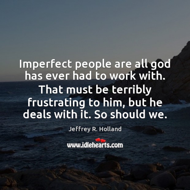 Imperfect people are all God has ever had to work with. That Jeffrey R. Holland Picture Quote