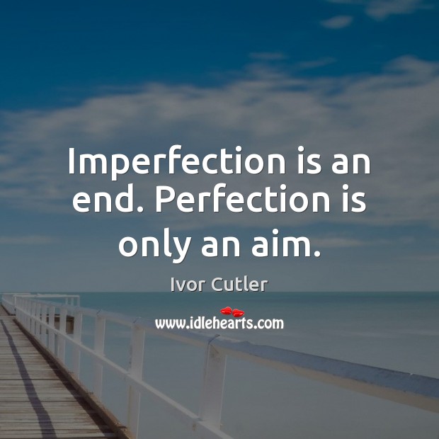Imperfection is an end. Perfection is only an aim. Perfection Quotes Image