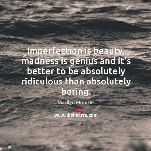 Imperfection is beauty, madness is genius and it’s better to be absolutely ridiculous than absolutely boring. Imperfection Quotes Image