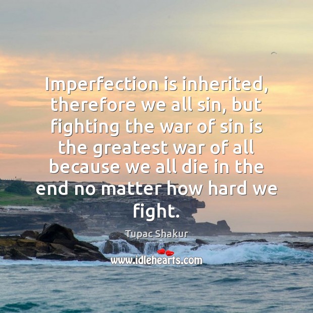 Imperfection is inherited, therefore we all sin, but fighting the war of Tupac Shakur Picture Quote