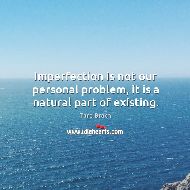 Imperfection is not our personal problem, it is a natural part of existing. Imperfection Quotes Image