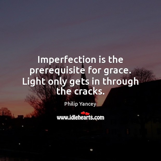 Imperfection is the prerequisite for grace. Light only gets in through the cracks. Philip Yancey Picture Quote